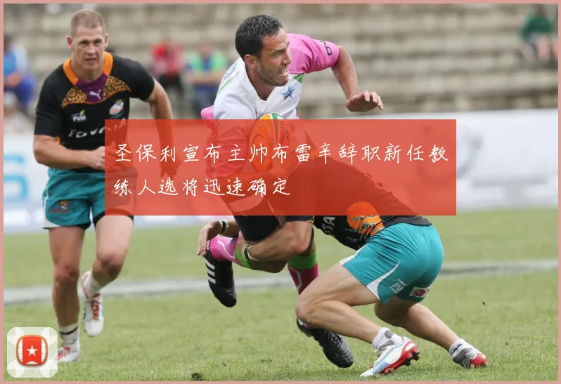 圣保利宣布主帅布雷辛辞职新任教练人选将迅速确定
