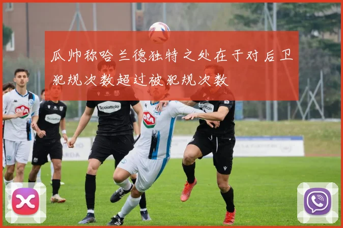 瓜帅称哈兰德独特之处在于对后卫犯规次数超过被犯规次数