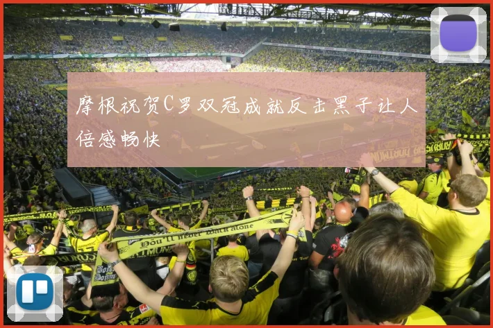 摩根祝贺C罗双冠成就反击黑子让人倍感畅快