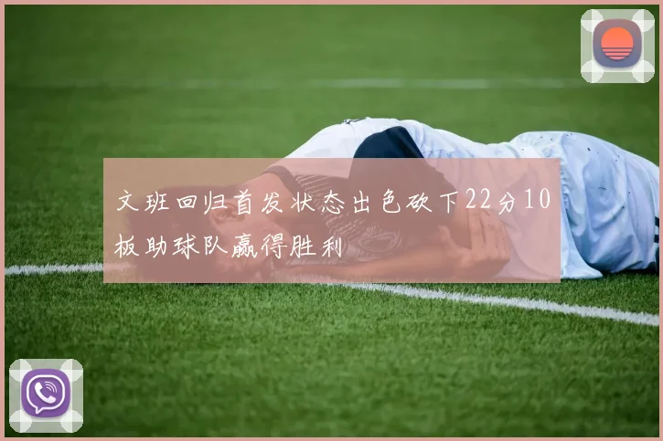 文班回归首发状态出色砍下22分10板助球队赢得胜利