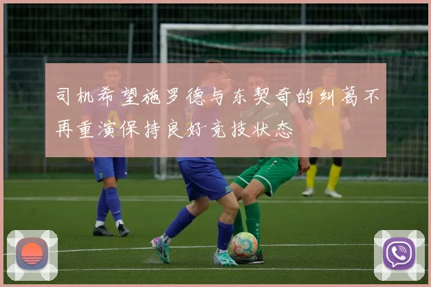 司机希望施罗德与东契奇的纠葛不再重演保持良好竞技状态