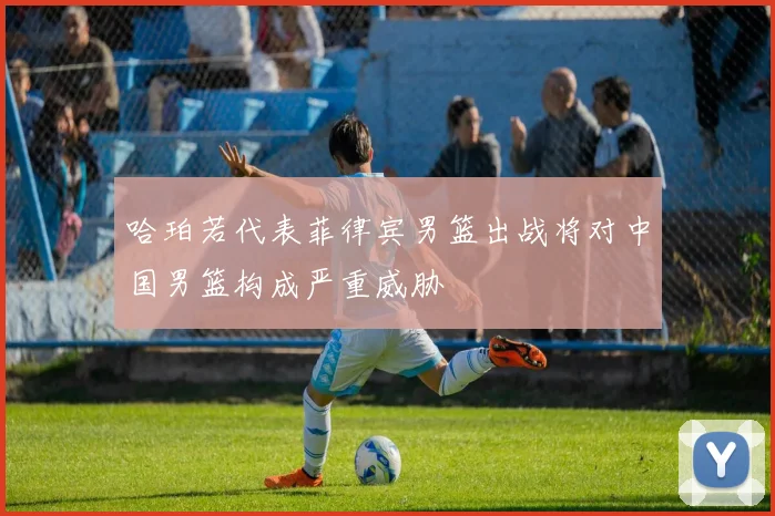 哈珀若代表菲律宾男篮出战将对中国男篮构成严重威胁