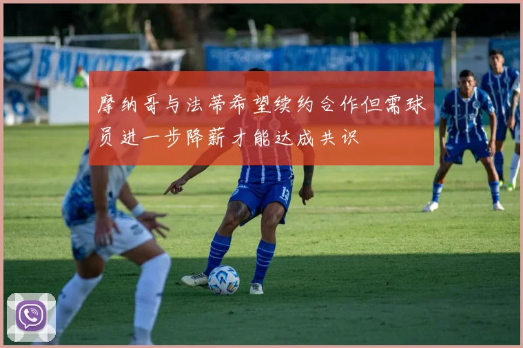 摩纳哥与法蒂希望续约合作但需球员进一步降薪才能达成共识