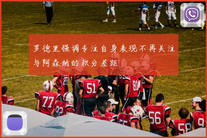 罗德里强调专注自身表现不再关注与阿森纳的积分差距