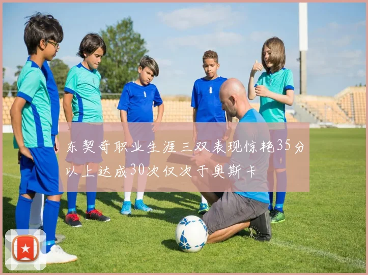 东契奇职业生涯三双表现惊艳35分以上达成30次仅次于奥斯卡